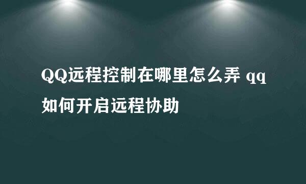 QQ远程控制在哪里怎么弄 qq如何开启远程协助