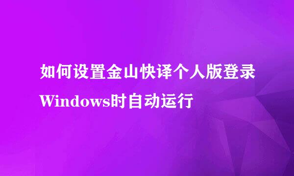 如何设置金山快译个人版登录Windows时自动运行