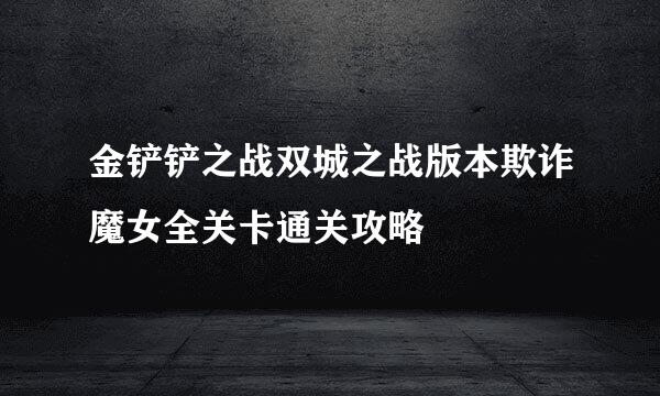 金铲铲之战双城之战版本欺诈魔女全关卡通关攻略