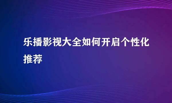 乐播影视大全如何开启个性化推荐