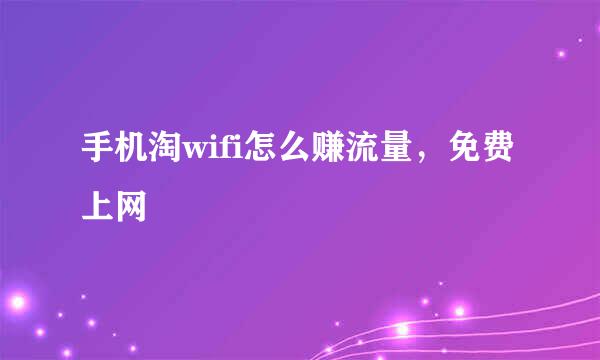 手机淘wifi怎么赚流量，免费上网
