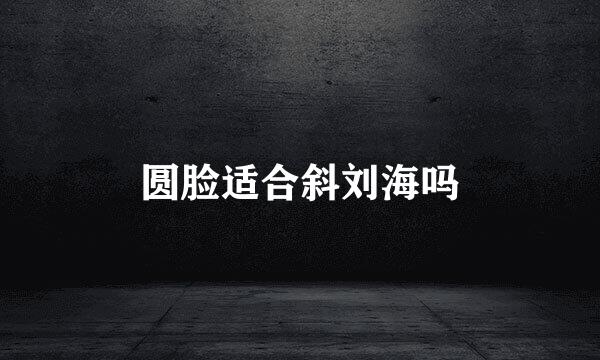 圆脸适合斜刘海吗