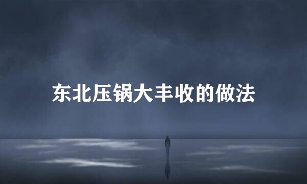 东北压锅大丰收的做法