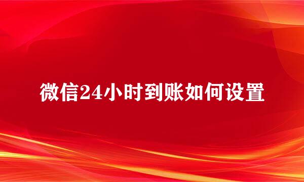 微信24小时到账如何设置