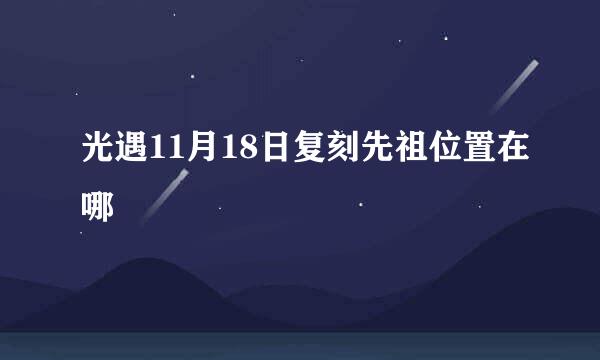 光遇11月18日复刻先祖位置在哪