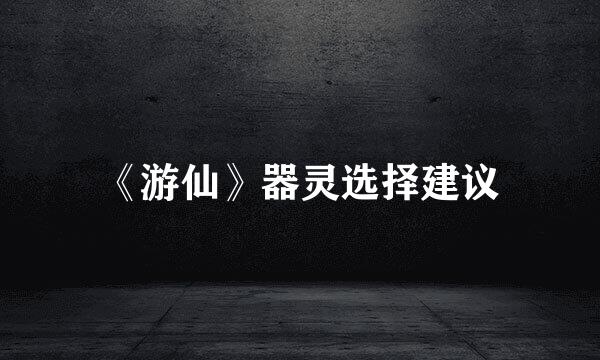 《游仙》器灵选择建议
