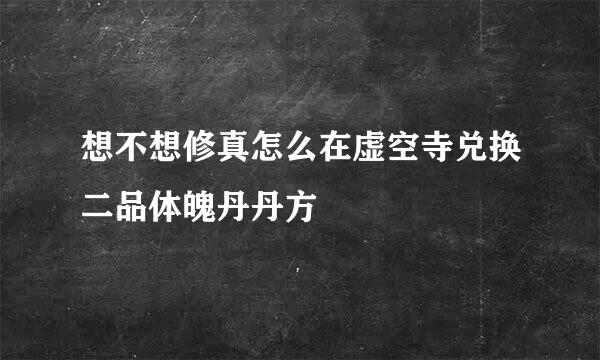 想不想修真怎么在虚空寺兑换二品体魄丹丹方