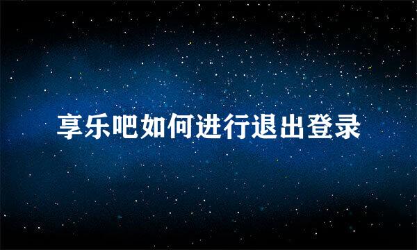 享乐吧如何进行退出登录