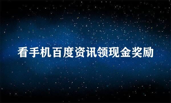 看手机百度资讯领现金奖励