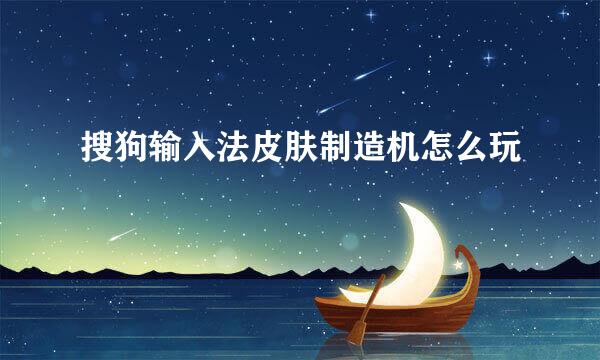 搜狗输入法皮肤制造机怎么玩