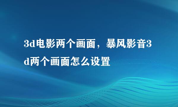 3d电影两个画面，暴风影音3d两个画面怎么设置