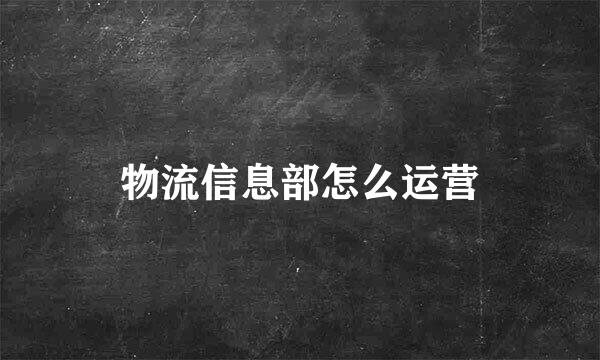 物流信息部怎么运营