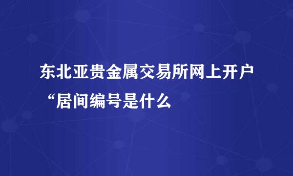 东北亚贵金属交易所网上开户“居间编号是什么