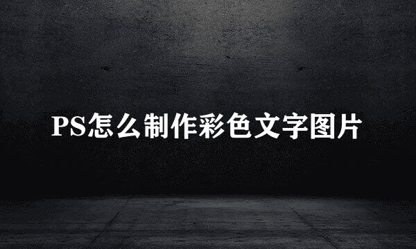 PS怎么制作彩色文字图片