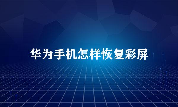 华为手机怎样恢复彩屏