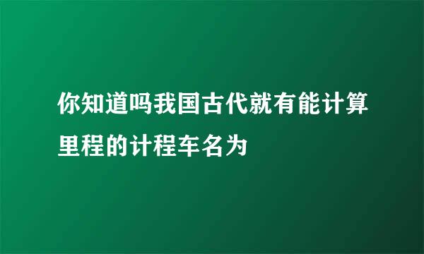 你知道吗我国古代就有能计算里程的计程车名为