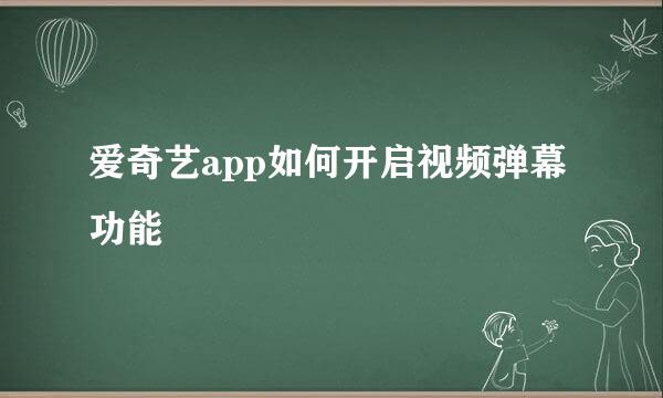 爱奇艺app如何开启视频弹幕功能