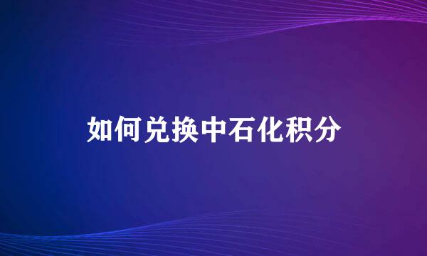 如何兑换中石化积分