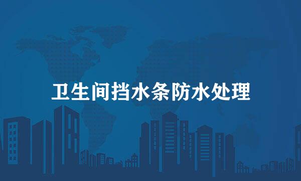 卫生间挡水条防水处理