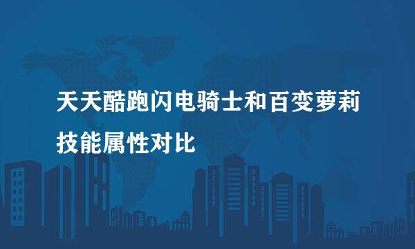 天天酷跑闪电骑士和百变萝莉技能属性对比