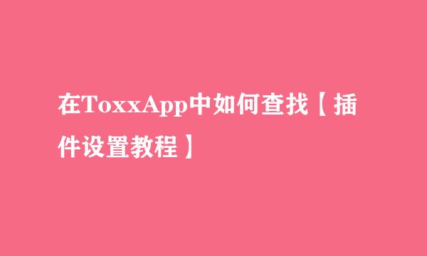 在ToxxApp中如何查找【插件设置教程】