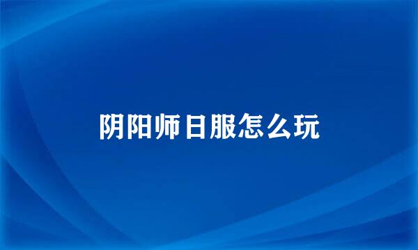 阴阳师日服怎么玩