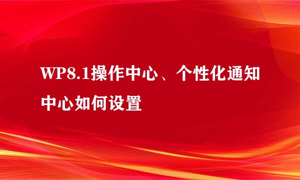 WP8.1操作中心、个性化通知中心如何设置