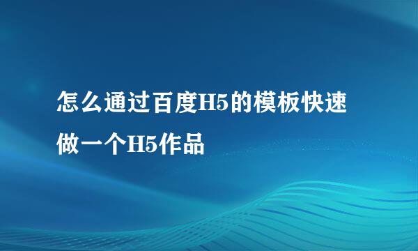 怎么通过百度H5的模板快速做一个H5作品