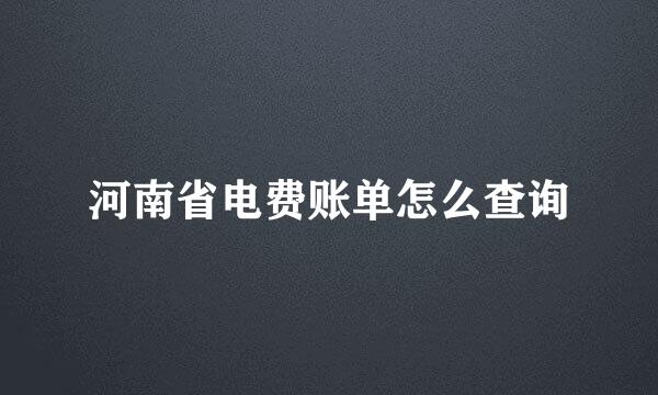 河南省电费账单怎么查询
