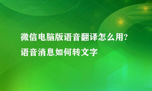 微信电脑版语音翻译怎么用?语音消息如何转文字
