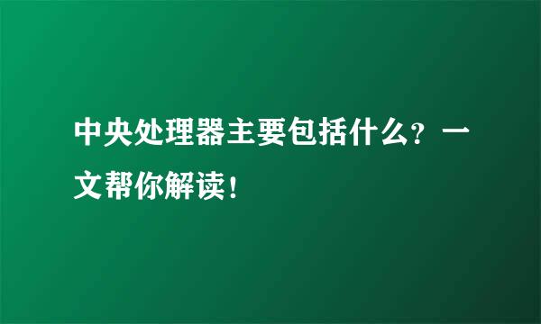 中央处理器主要包括什么？一文帮你解读！