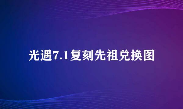光遇7.1复刻先祖兑换图