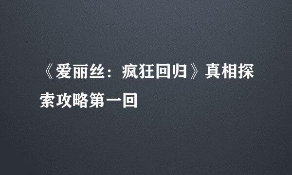 《爱丽丝：疯狂回归》真相探索攻略第一回