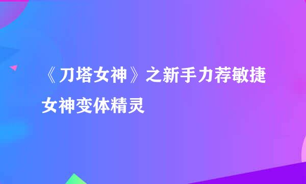 《刀塔女神》之新手力荐敏捷女神变体精灵