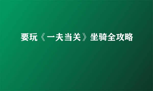 要玩《一夫当关》坐骑全攻略