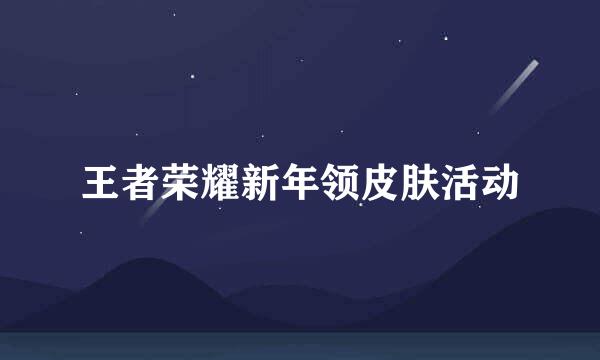 王者荣耀新年领皮肤活动