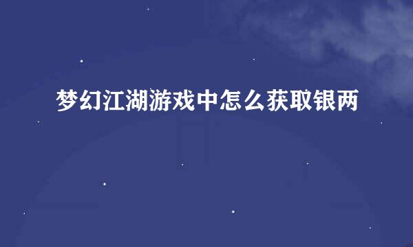 梦幻江湖游戏中怎么获取银两