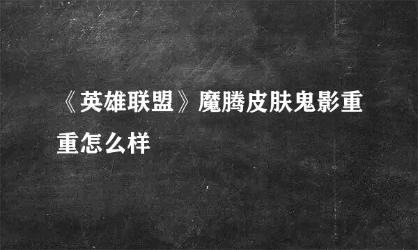 《英雄联盟》魔腾皮肤鬼影重重怎么样
