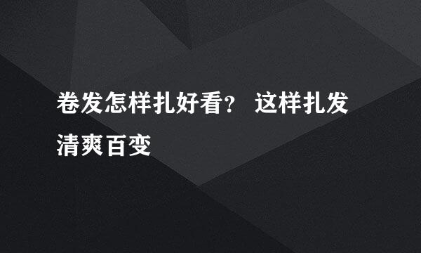 卷发怎样扎好看？ 这样扎发清爽百变
