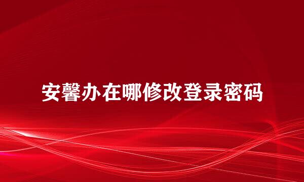 安馨办在哪修改登录密码