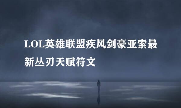 LOL英雄联盟疾风剑豪亚索最新丛刃天赋符文