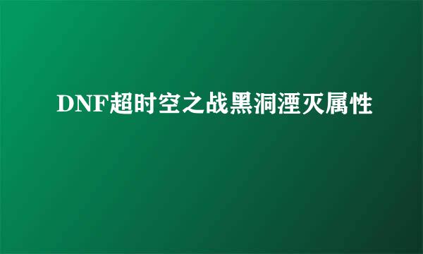 DNF超时空之战黑洞湮灭属性