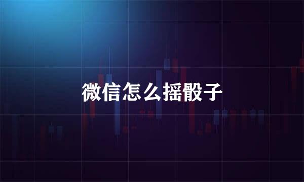 微信怎么摇骰子