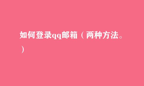 如何登录qq邮箱（两种方法。）