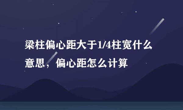 梁柱偏心距大于1/4柱宽什么意思，偏心距怎么计算