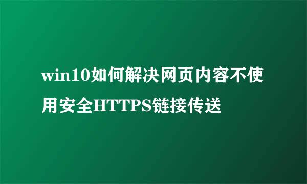win10如何解决网页内容不使用安全HTTPS链接传送
