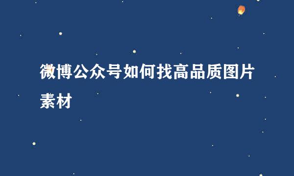 微博公众号如何找高品质图片素材