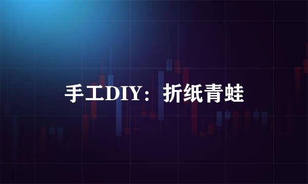 手工DIY：折纸青蛙