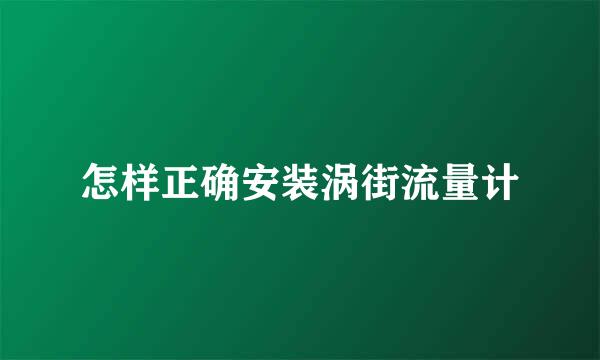 怎样正确安装涡街流量计