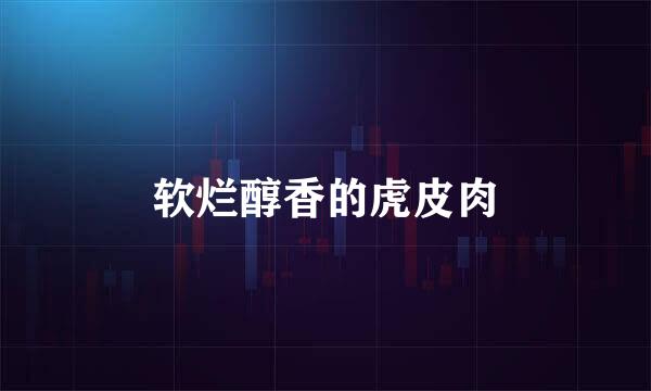 软烂醇香的虎皮肉